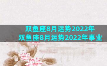 双鱼座8月运势2022年 双鱼座8月运势2022年事业